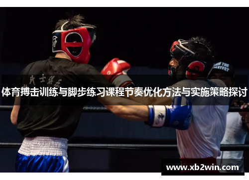 体育搏击训练与脚步练习课程节奏优化方法与实施策略探讨
